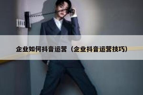 企业如何抖音运营（企业抖音运营技巧）