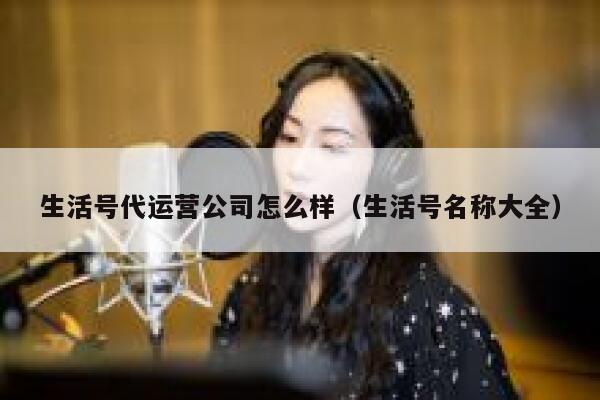生活号代运营公司怎么样（生活号名称大全）
