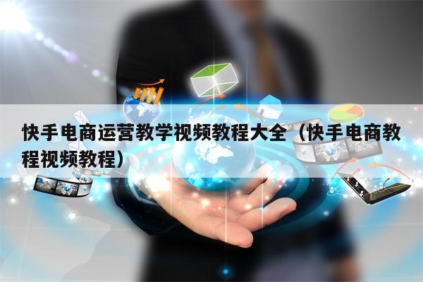 快手电商运营教学视频教程大全（快手电商教程视频教程）