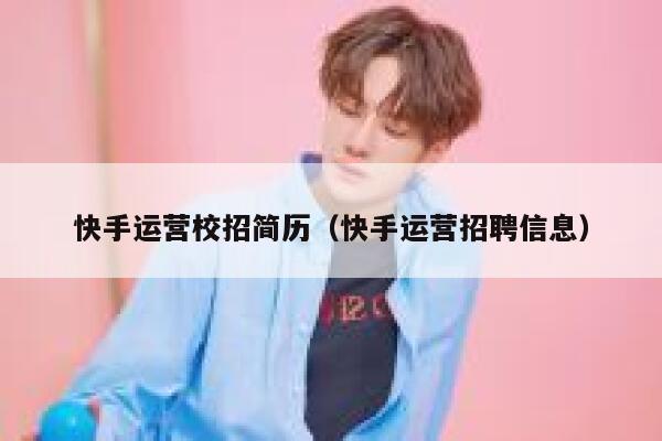 快手运营校招简历（快手运营招聘信息）