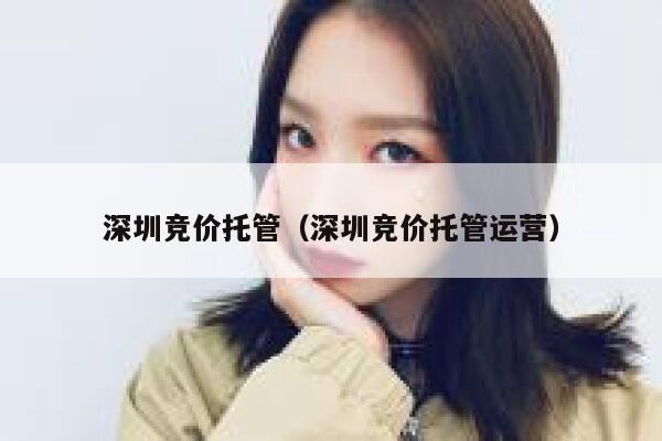 深圳竞价托管（深圳竞价托管运营）