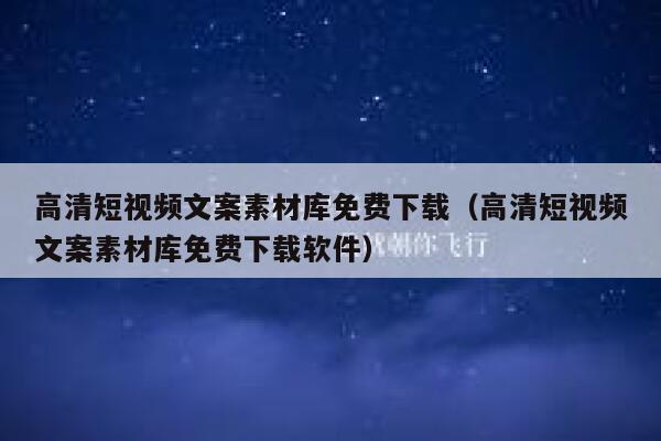 高清短视频文案素材库免费下载（高清短视频文案素材库免费下载软件）