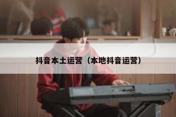 抖音本土运营（本地抖音运营）