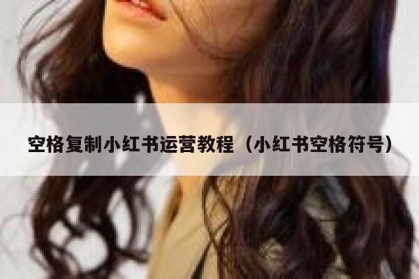 空格复制小红书运营教程（小红书空格符号）