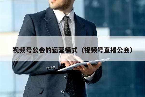 视频号公会的运营模式（视频号直播公会）