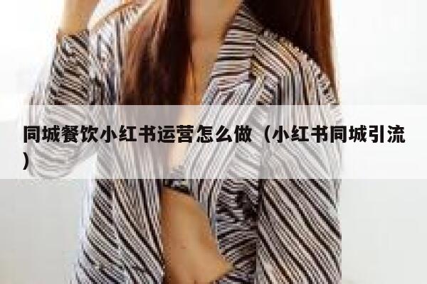 同城餐饮小红书运营怎么做（小红书同城引流）