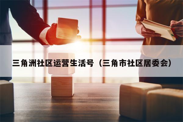 三角洲社区运营生活号（三角市社区居委会）