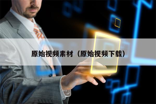 原始视频素材（原始视频下载）