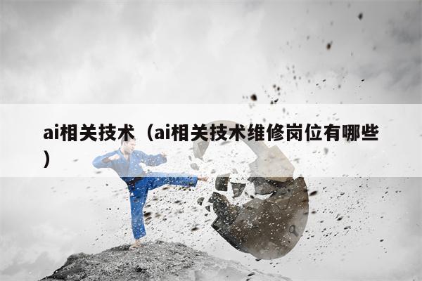 ai相关技术（ai相关技术维修岗位有哪些）