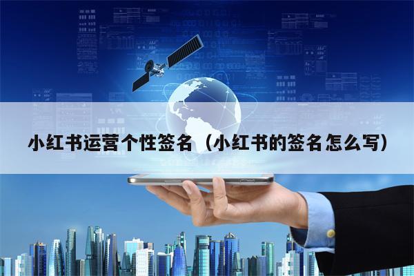 小红书运营个性签名（小红书的签名怎么写）