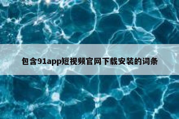 包含91app短视频官网下载安装的词条