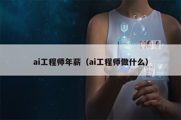 ai工程师年薪（ai工程师做什么）