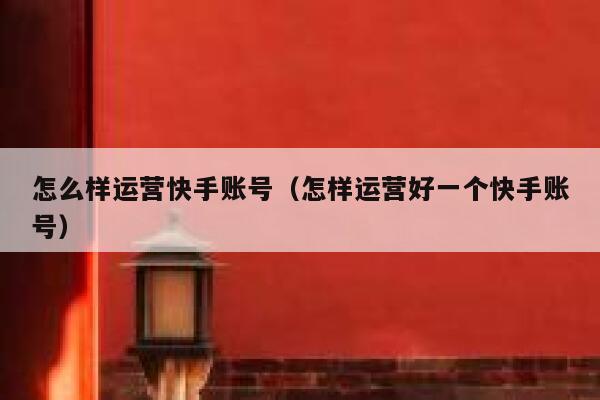 怎么样运营快手账号（怎样运营好一个快手账号）
