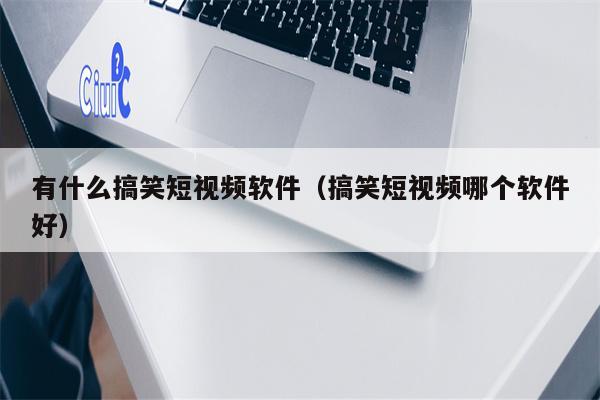 有什么搞笑短视频软件（搞笑短视频哪个软件好）
