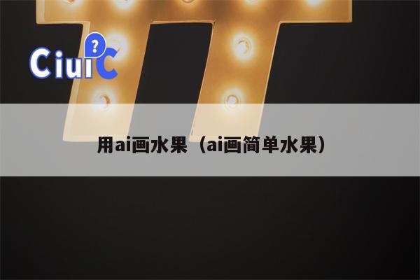 用ai画水果（ai画简单水果）