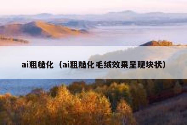 ai粗糙化（ai粗糙化毛绒效果呈现块状）