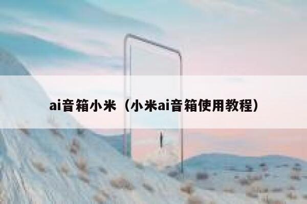 ai音箱小米（小米ai音箱使用教程）