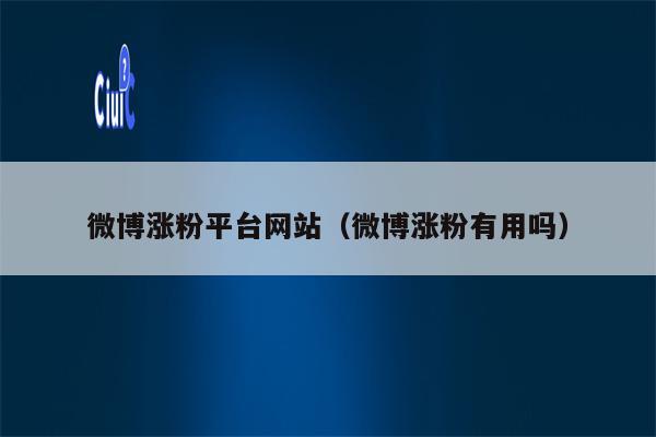 微博涨粉平台网站（微博涨粉有用吗）
