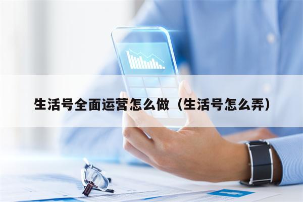 生活号全面运营怎么做（生活号怎么弄）
