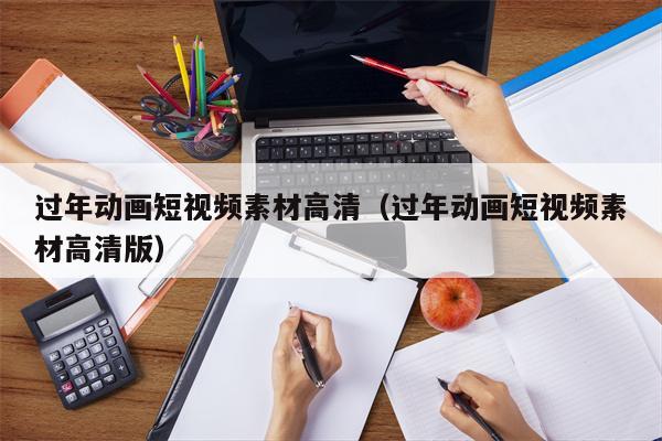 过年动画短视频素材高清（过年动画短视频素材高清版）