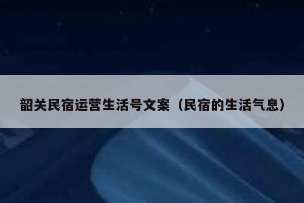 韶关民宿运营生活号文案（民宿的生活气息）