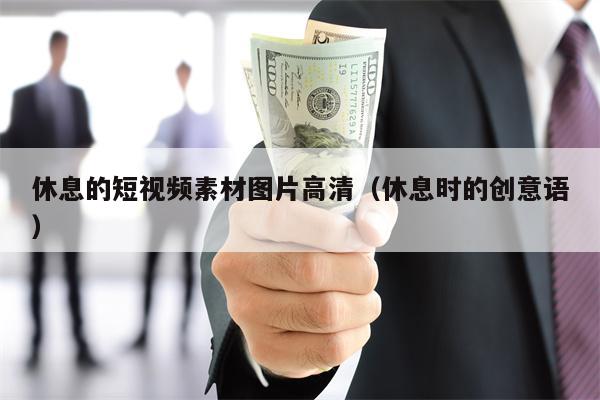休息的短视频素材图片高清（休息时的创意语）