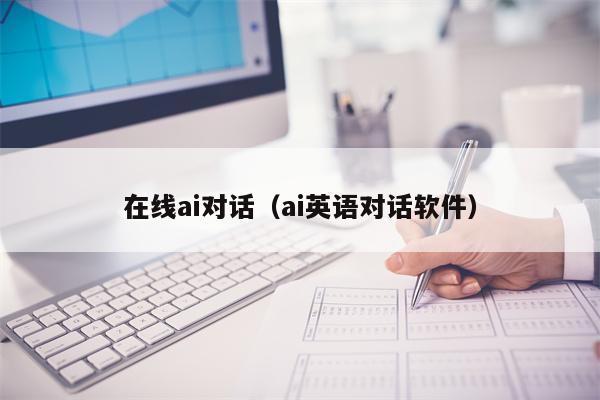 在线ai对话（ai英语对话软件）