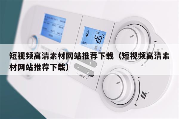 短视频高清素材网站推荐下载（短视频高清素材网站推荐下载）
