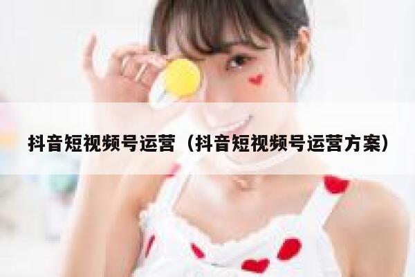 抖音短视频号运营（抖音短视频号运营方案）
