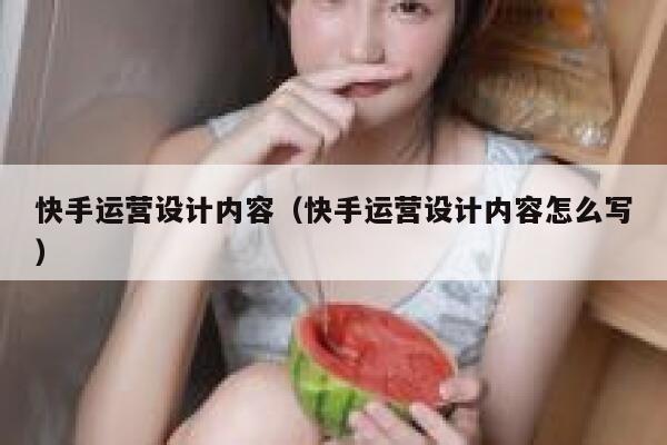 快手运营设计内容（快手运营设计内容怎么写）