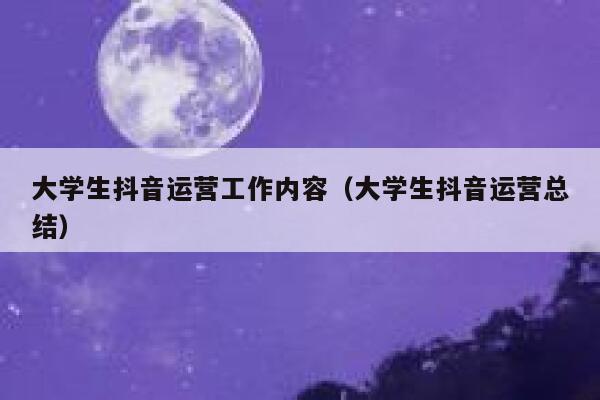 大学生抖音运营工作内容（大学生抖音运营总结）