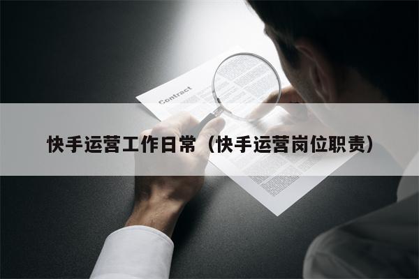 快手运营工作日常（快手运营岗位职责）