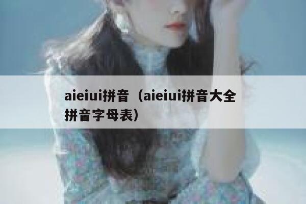 aieiui拼音（aieiui拼音大全 拼音字母表）