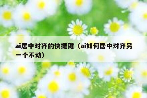 ai居中对齐的快捷键（ai如何居中对齐另一个不动）