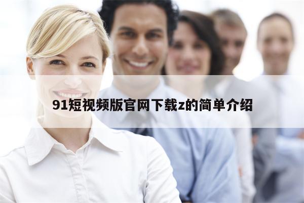 91短视频版官网下载z的简单介绍