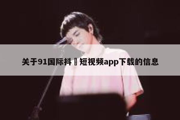 关于91国际抖抈短视频app下载的信息