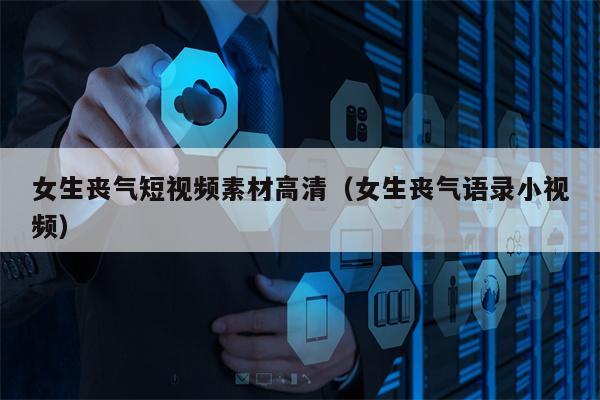 女生丧气短视频素材高清（女生丧气语录小视频）