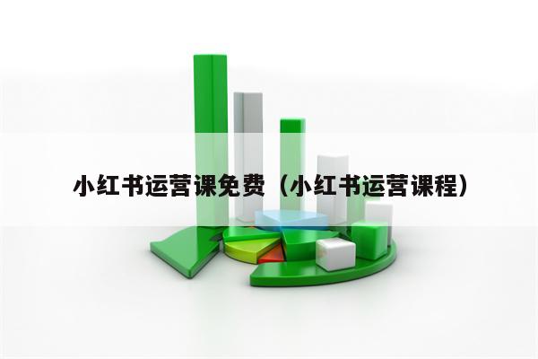 小红书运营课免费（小红书运营课程）