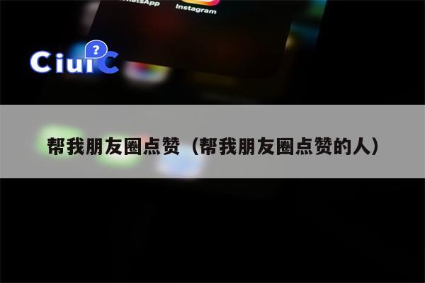帮我朋友圈点赞（帮我朋友圈点赞的人）