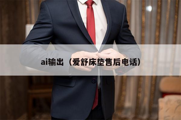 ai输出（爱舒床垫售后电话）