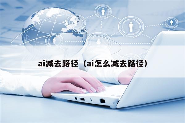 ai减去路径（ai怎么减去路径）