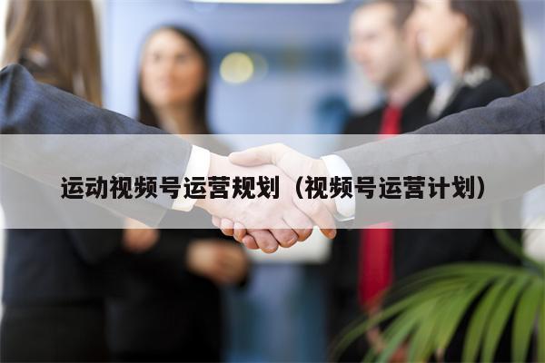 运动视频号运营规划（视频号运营计划）