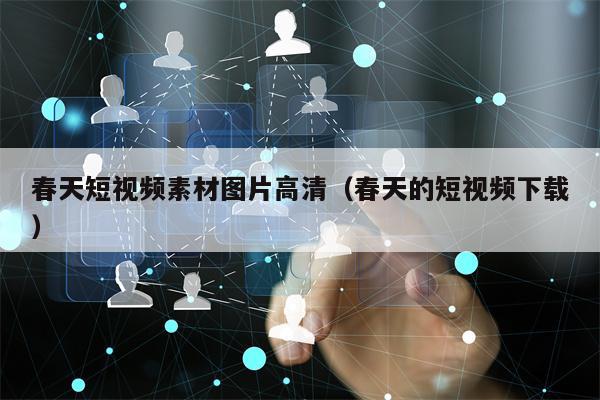 春天短视频素材图片高清（春天的短视频下载）