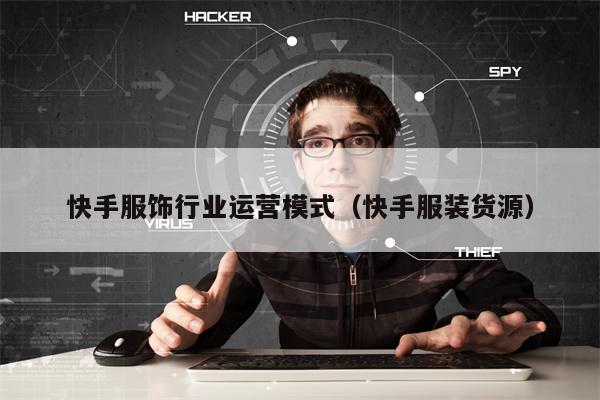 快手服饰行业运营模式（快手服装货源）