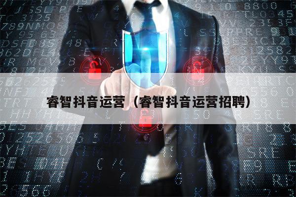 睿智抖音运营（睿智抖音运营招聘）