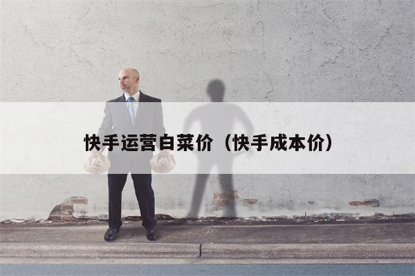 快手运营白菜价（快手成本价）