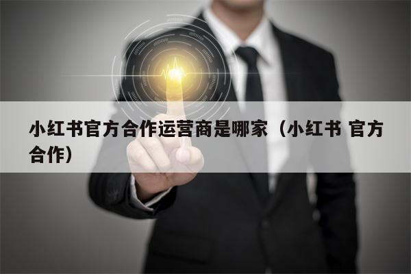 小红书官方合作运营商是哪家（小红书 官方合作）