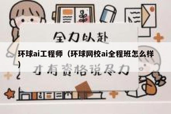 环球ai工程师（环球网校ai全程班怎么样）