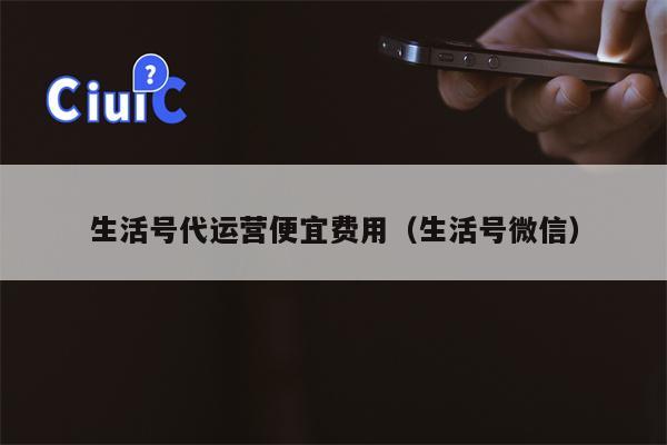 生活号代运营便宜费用（生活号微信）