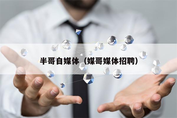 半哥自媒体（媒哥媒体招聘）